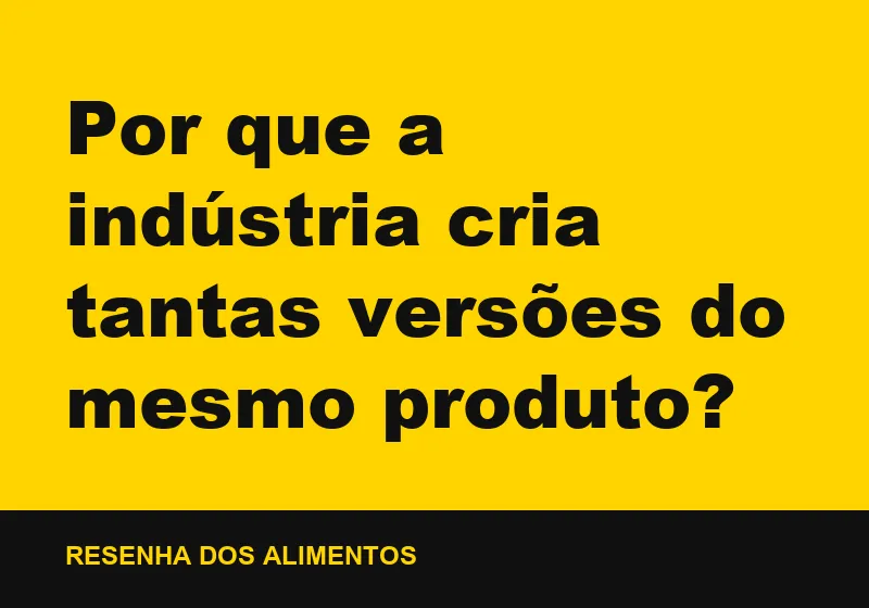 Por que a indústria cria tantas versões do mesmo produto?
