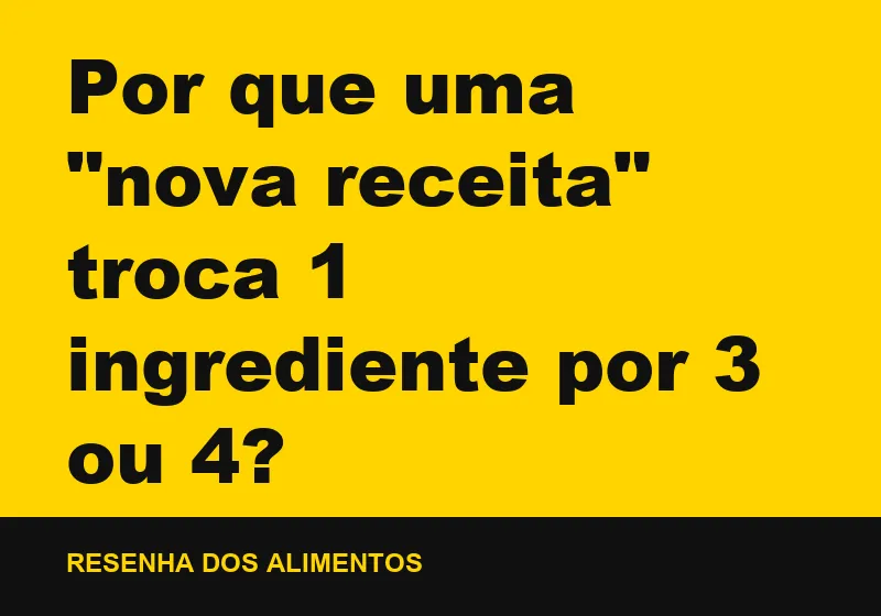 Por que uma "nova receita" troca 1 ingrediente por 3 ou 4?