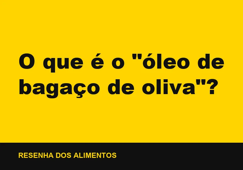 O que é o "óleo de bagaço de oliva"?