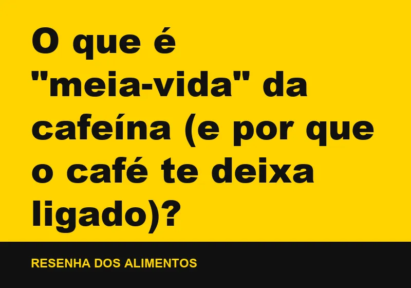 O que é "meia-vida" da cafeína (e por que o café te deixa ligado)?