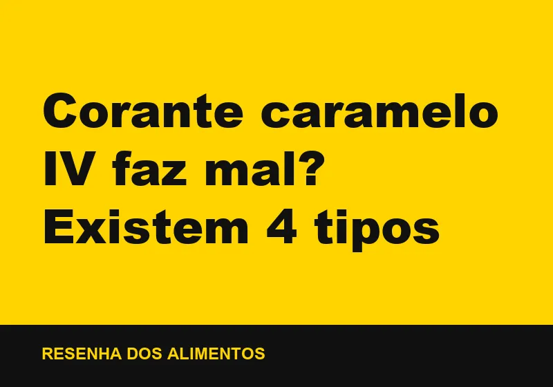 Corante caramelo IV faz mal? Existem 4 tipos